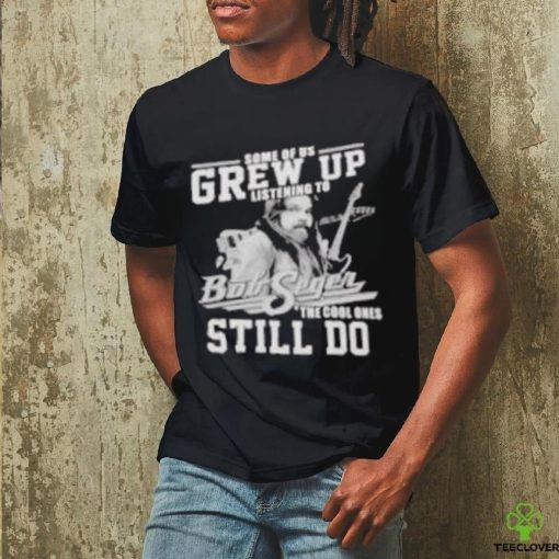 Official Some of us grew up listening to bob seger the cool ones still do shirt