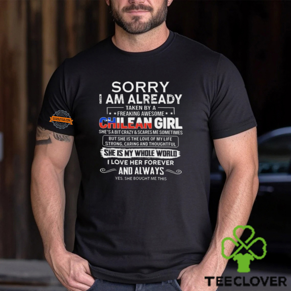 Official Sorry I Am Already Taken By A Freaking Awesome Chilean Girl She’s A Bit Crazy she Bought Me This shirt Official Sorry I Am Already Taken By A Freaking Awesome Chilean Girl She’s A Bit Crazy she Bought Me This shirt