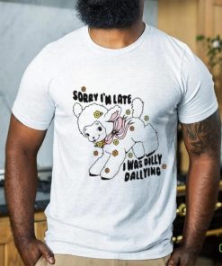 Official Sorry I'm Late I Was Dilly Dallying Shirt