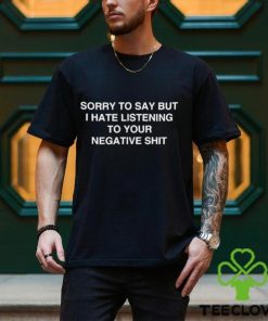 Official Sorry To Say But I Hate Listening To Your Negative Shit t shirt 3 Official Sorry To Say But I Hate Listening To Your Negative Shit t shirt
