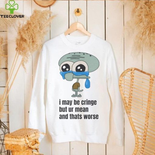 Official Squidward I May Be Cringe But Ur Mean And Thats Worse T hoodie, sweater, longsleeve, shirt v-neck, t-shirts