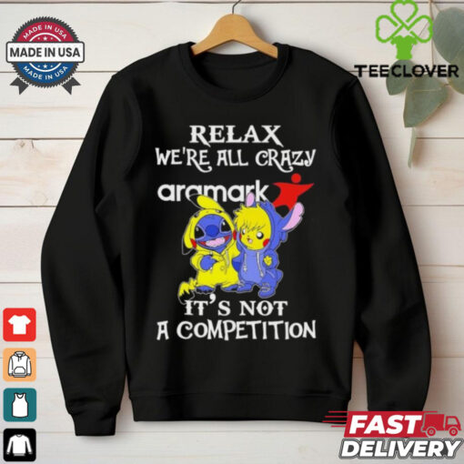 Official Stitch And Pokemon Pikachu Relax We’re All Crazy Aramark It’s Not A Competition hoodie, sweater, longsleeve, shirt v-neck, t-shirt