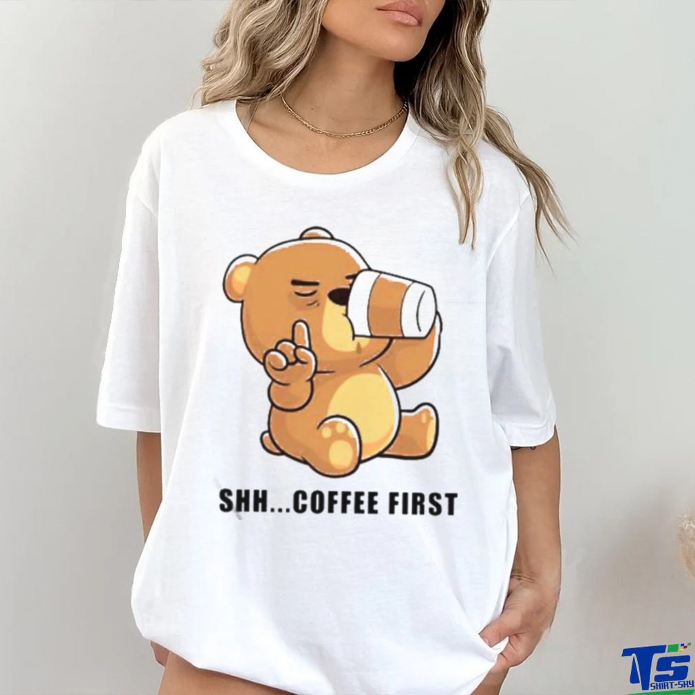 Official Teddy Bear Shhh Coffee First Shirt Official Teddy Bear Shhh Coffee First Shirt