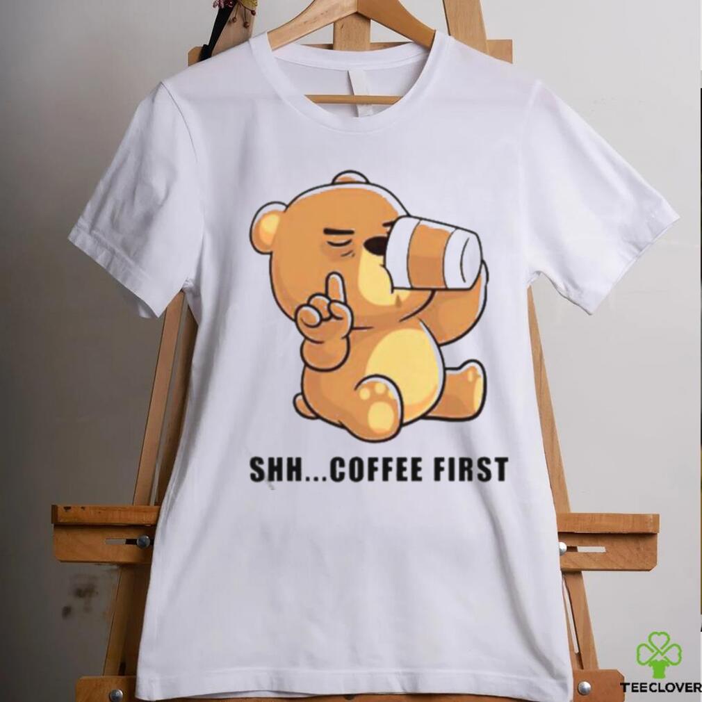 Official Teddy Bear Shhh Coffee First Shirt Official Teddy Bear Shhh Coffee First Shirt