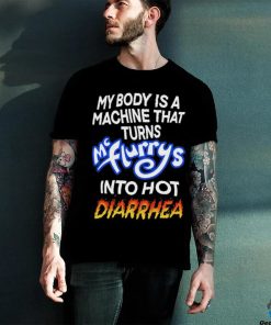 Official Teenhearts Store My Body Is A Machine That Turns Mc Flurrys Into Hot Diarrhea T Shirt