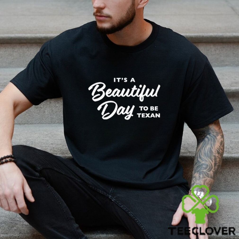 Official Texas Humor It’S A Beautiful Day To Be Texan Shirt Official Texas Humor It’S A Beautiful Day To Be Texan Shirt