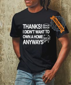 Official Thanks Black Rock I Didn’t Want To Own A Home Anyways Shirt