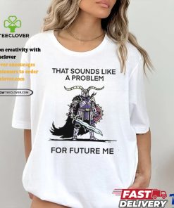 Official That sounds like a problem for future me T shirt