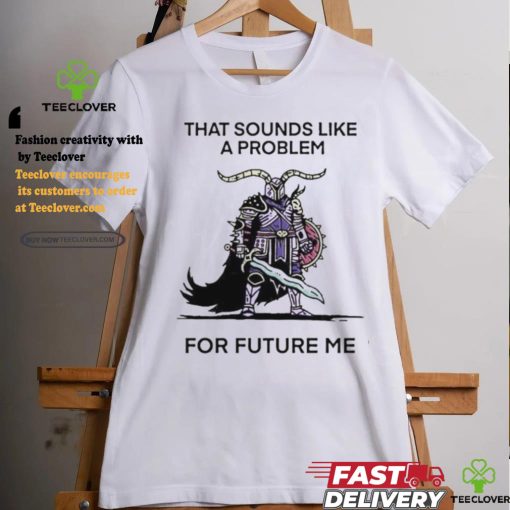 Official That sounds like a problem for future me T shirt