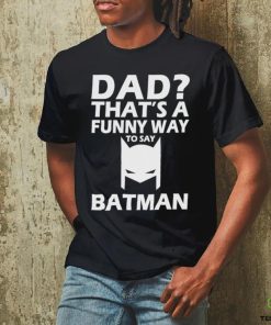 Official That’s A Funny Way To Say Batman Dad Happy Father’s Day Shirt