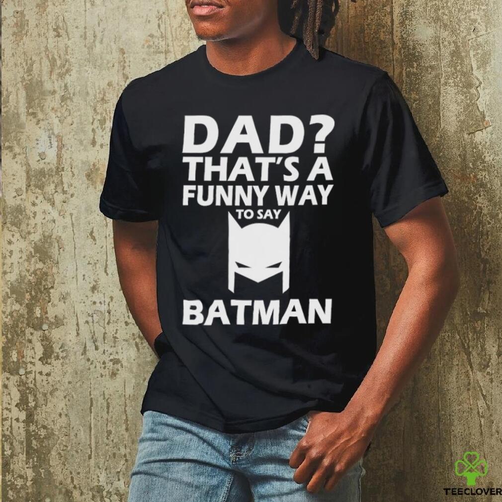 Official That’s A Funny Way To Say Batman Dad Happy Father’s Day Shirt Official That’s A Funny Way To Say Batman Dad Happy Father’s Day Shirt