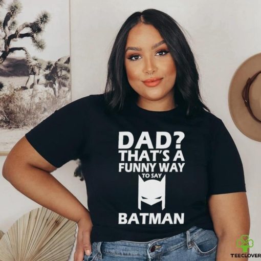 Official That’s A Funny Way To Say Batman Dad Happy Father’s Day Shirt
