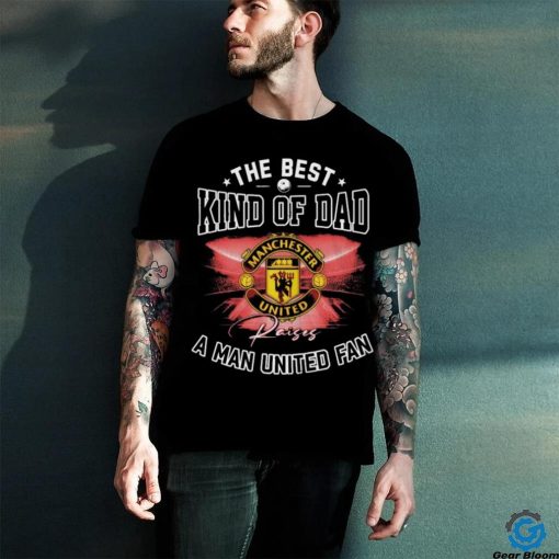 Official The Best Kind Of Dad A Manchester United Fan T Shirt
