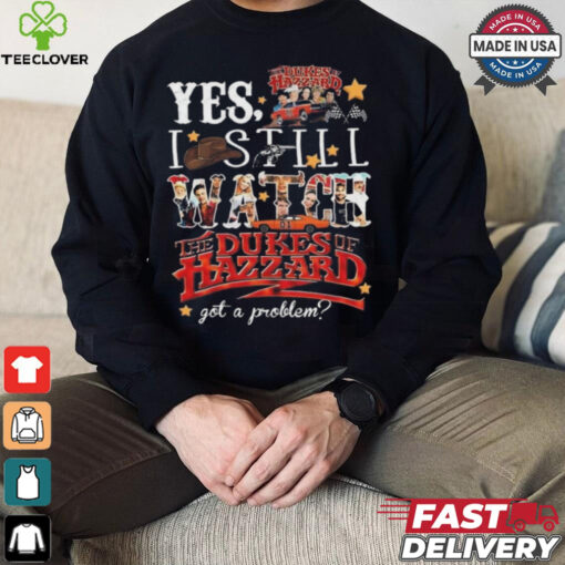 Official The Dukes Of Hazzard I Still Watch Got A Problem 2024 Shirt