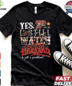 Official The Dukes Of Hazzard I Still Watch Got A Problem 2024 Shirt