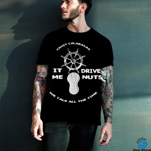 Official The Fighter And The Kid Crist Calabasas It Me Drives Nuts We Talk All The Time Shirt