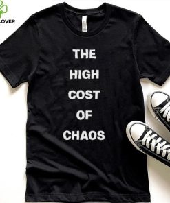 Official The High Cost Of Chaos Shirt