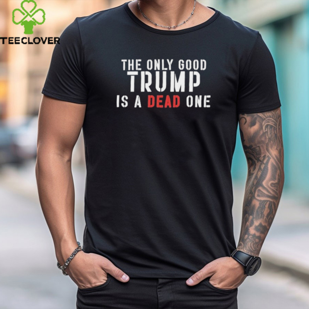 Official The Only Good Trump Is A Dead One Shirt Official The Only Good Trump Is A Dead One Shirt