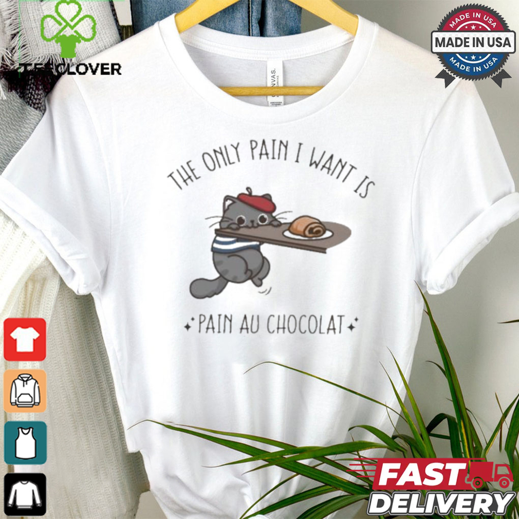 Official The Only Pain I Want Is Pain Au Chocolat T shirt Official The Only Pain I Want Is Pain Au Chocolat T shirt