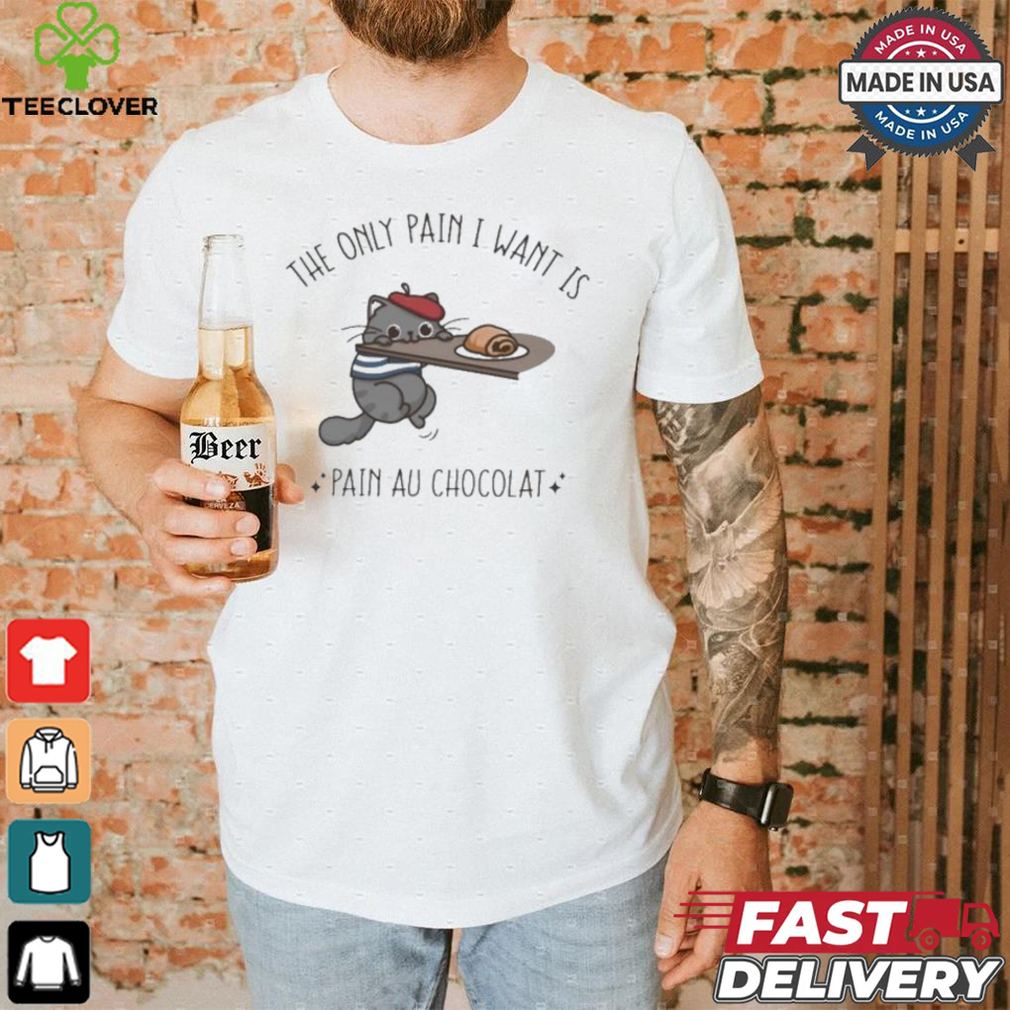 Official The Only Pain I Want Is Pain Au Chocolat T shirt Official The Only Pain I Want Is Pain Au Chocolat T shirt