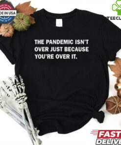 Official The Pandemic Isn’t Over Just Because You’re Over It t shirt