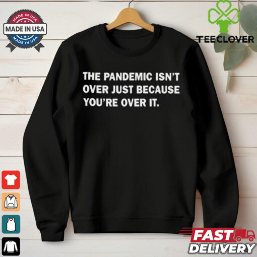 Official The Pandemic Isn’t Over Just Because You’re Over It t shirt