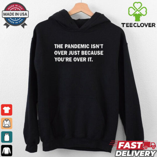 Official The Pandemic Isn’t Over Just Because You’re Over It t shirt