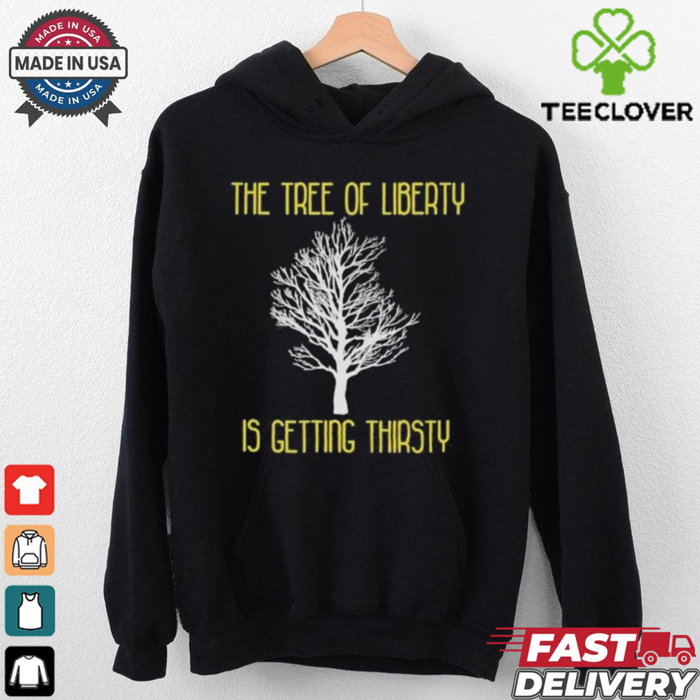 Official The Tree Of Liberty Is Getting Thirsty Shirt Official The Tree Of Liberty Is Getting Thirsty Shirt