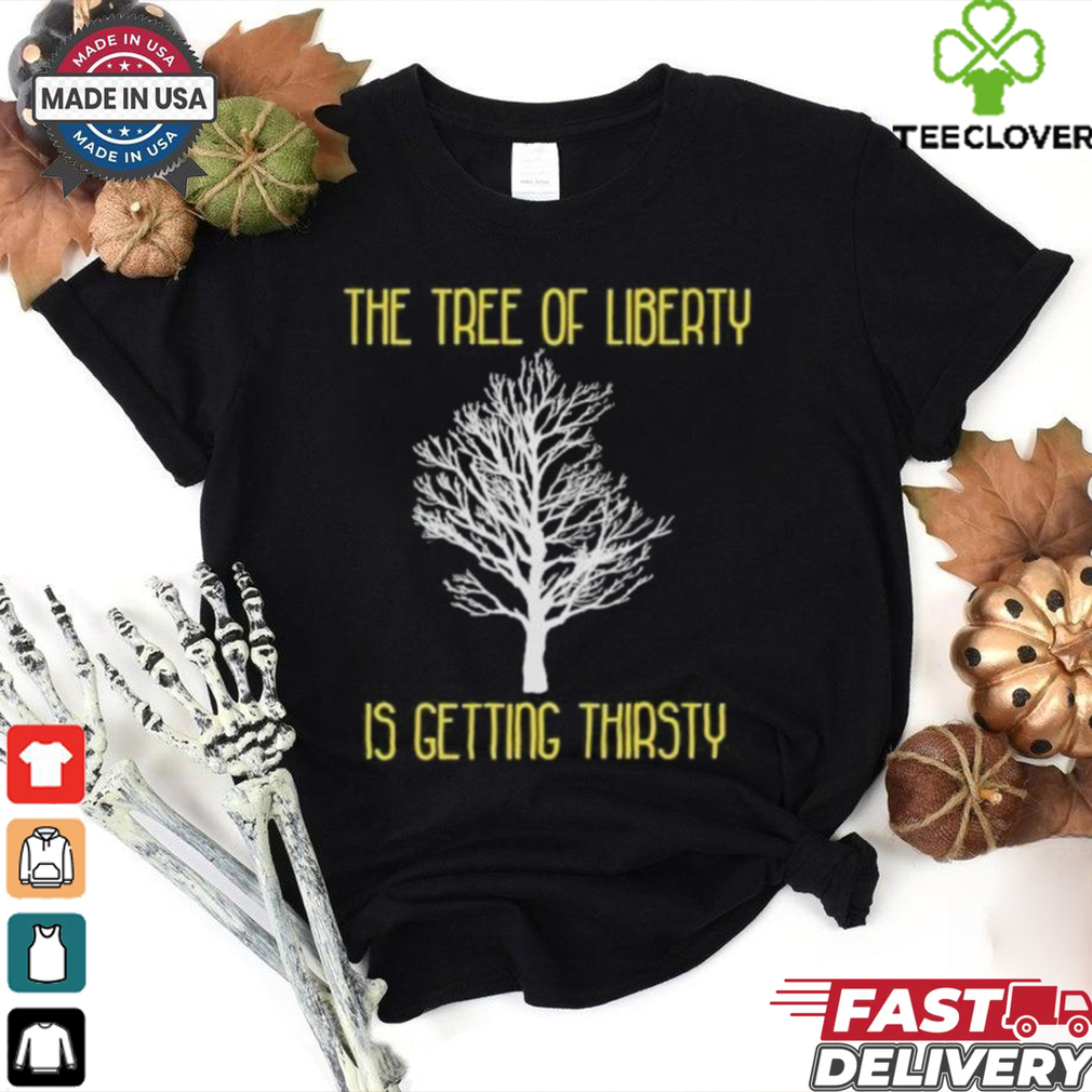 Official The Tree Of Liberty Is Getting Thirsty Shirt Official The Tree Of Liberty Is Getting Thirsty Shirt