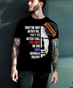 Official They’re not after me they’re after you I’m just in the way Donald Trump T shirt