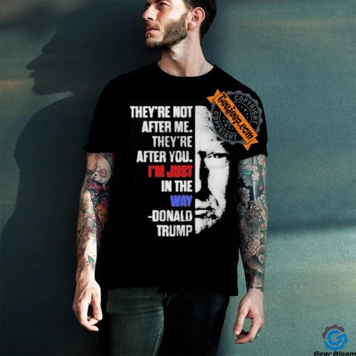 Official They’re not after me they’re after you I’m just in the way Donald Trump T shirt