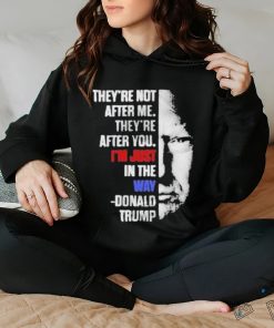 Official They’re not after me they’re after you I’m just in the way Donald Trump T shirt
