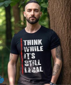 Official Think While It’s Still Legal Vintage Shirt