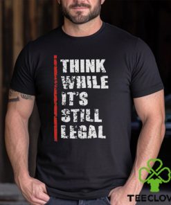 Official Think While It’s Still Legal Vintage Shirt