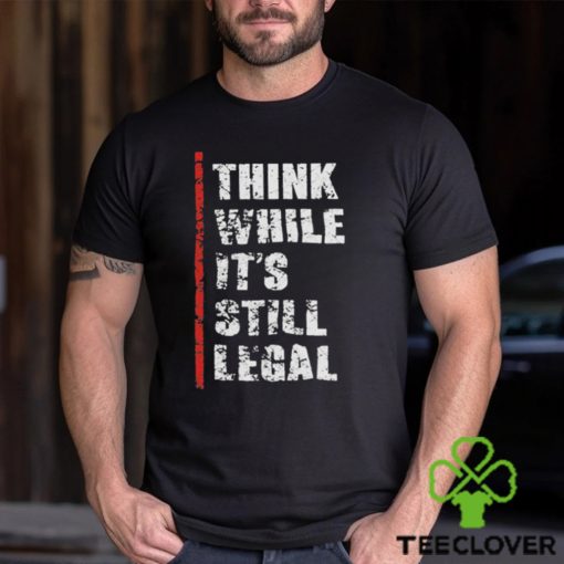 Official Think While It’s Still Legal Vintage Shirt