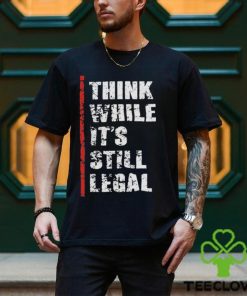 Official Think While It’s Still Legal Vintage Shirt