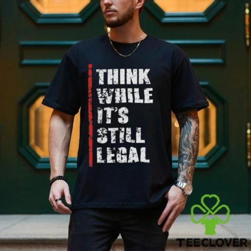 Official Think While It’s Still Legal Vintage Shirt