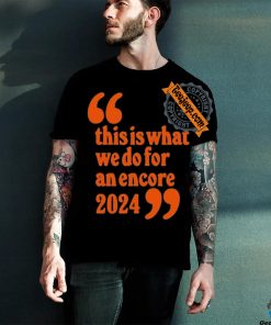 Official This Is What We Do For An Encore 2024 t shirt