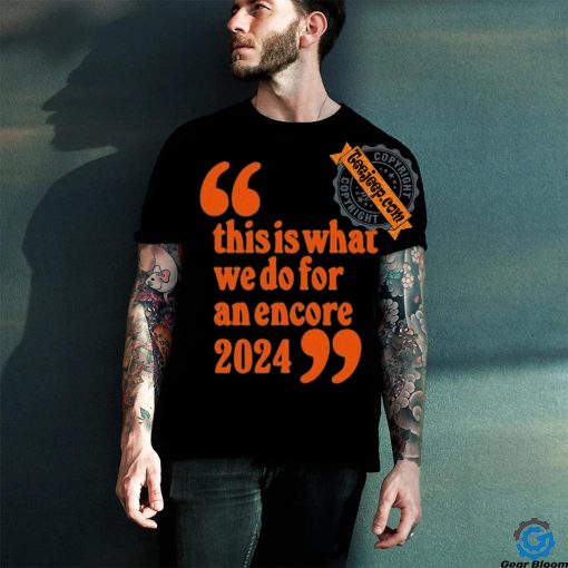 Official This Is What We Do For An Encore 2024 t shirt