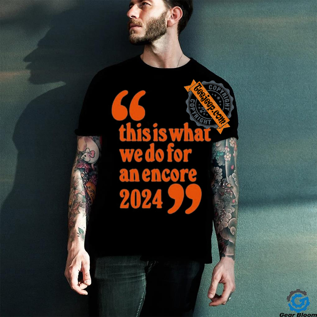 Official This Is What We Do For An Encore 2024 t shirt Official This Is What We Do For An Encore 2024 t shirt