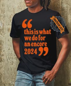 Official This Is What We Do For An Encore 2024 t shirt 1 Official This Is What We Do For An Encore 2024 t shirt