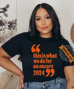 Official This Is What We Do For An Encore 2024 t shirt 3 Official This Is What We Do For An Encore 2024 t shirt