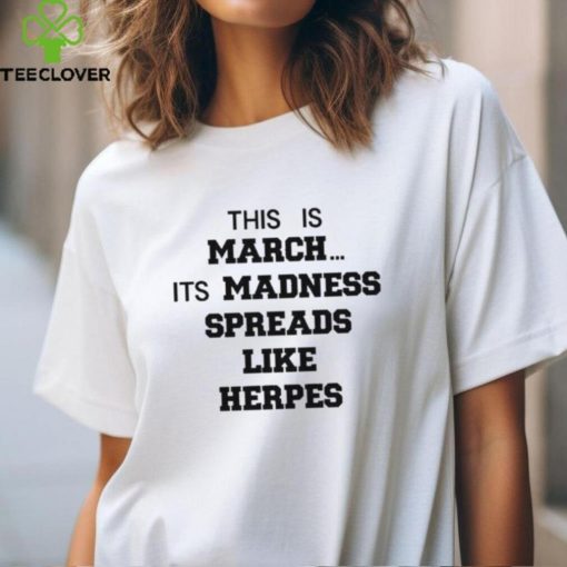 Official This is march it’s madness spreads like herpes hoodie, sweater, longsleeve, shirt v-neck, t-shirt