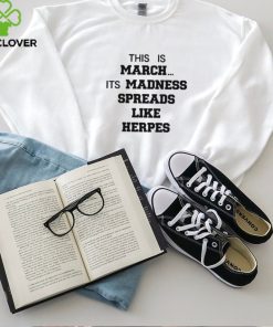 Official This is march it’s madness spreads like herpes hoodie, sweater, longsleeve, shirt v-neck, t-shirt