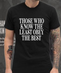 Official Those Who Know The Least Obey The Best Shirt