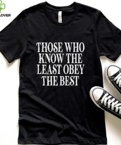 Official Those Who Know The Least Obey The Best Shirt
