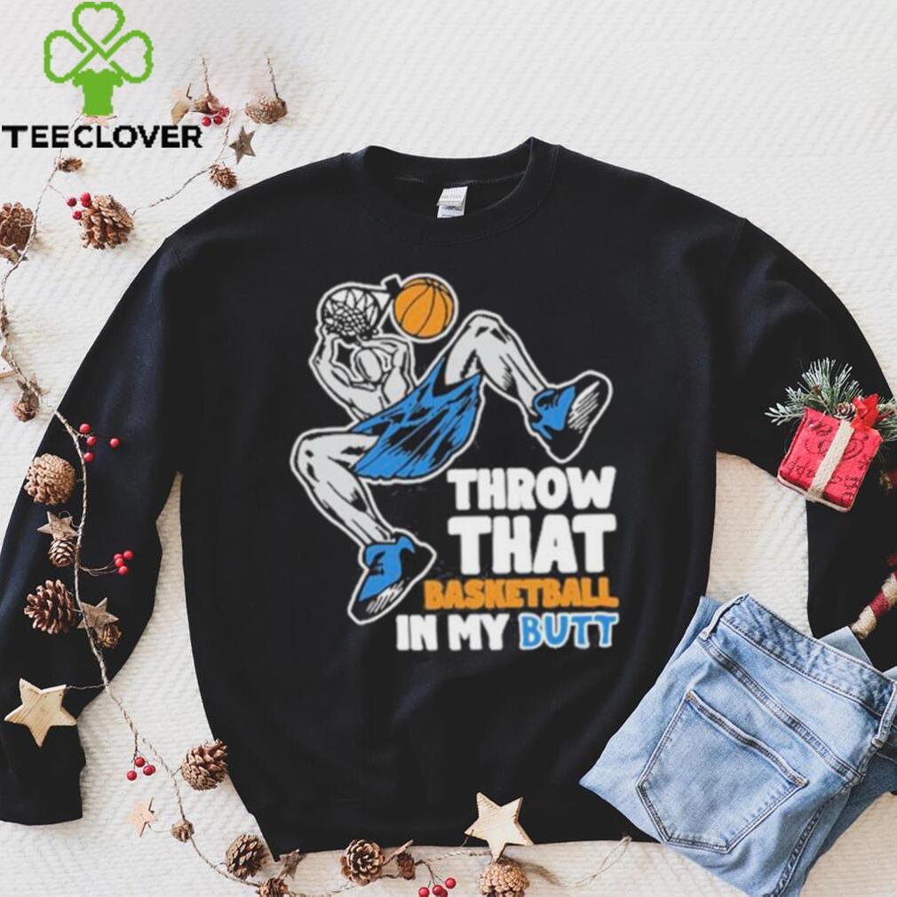 Official Throw That Basketball In My Butt Shirt Official Throw That Basketball In My Butt Shirt