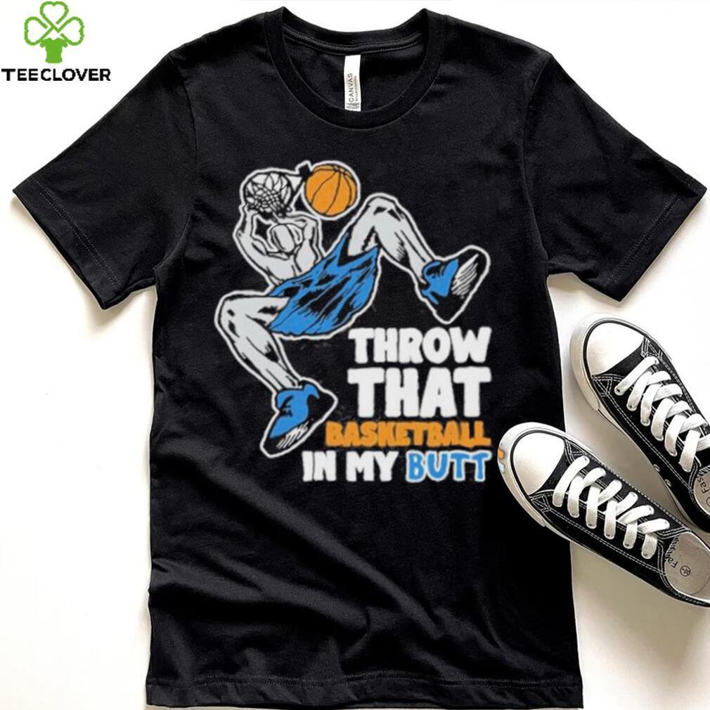 Official Throw That Basketball In My Butt Shirt Official Throw That Basketball In My Butt Shirt