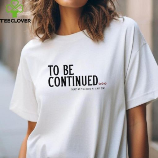 Official To be continued there’s no peace cause we’re not done shirt