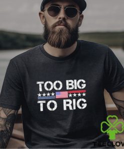 Official Too Big To Rig Trump 2024 T hoodie, sweater, longsleeve, shirt v-neck, t-shirt